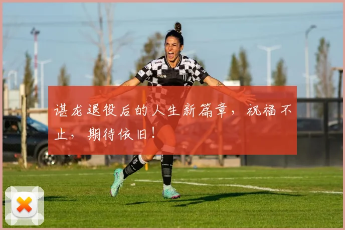 谌龙退役后的人生新篇章,祝福不止,期待依旧!