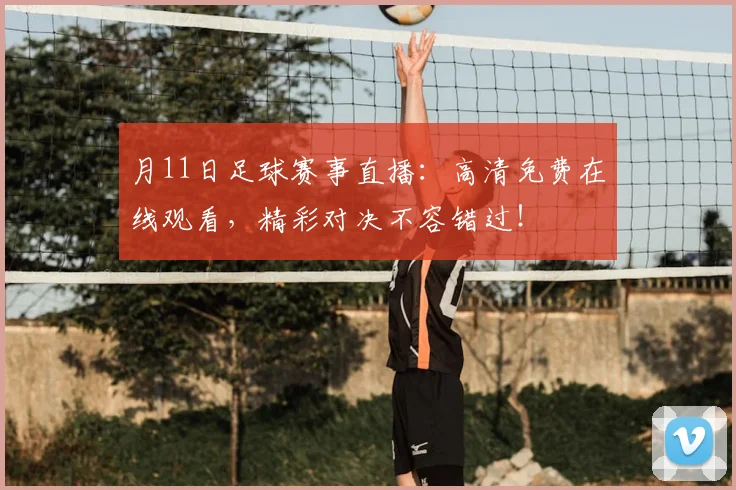 月11日足球赛事直播:高清免费在线观看,精彩对决不容错过!