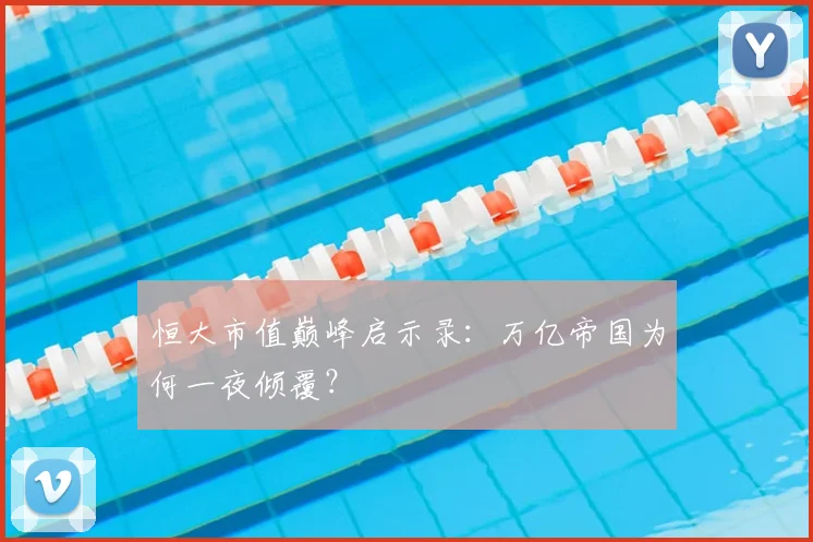 恒大市值巅峰启示录:万亿帝国为何一夜倾覆?