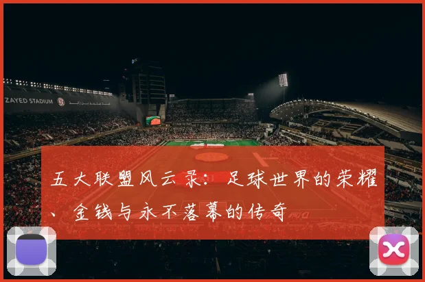 五大联盟风云录:足球世界的荣耀、金钱与永不落幕的传奇