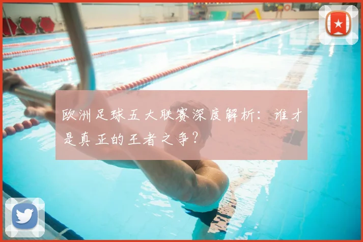 欧洲足球五大联赛深度解析:谁才是真正的王者之争?