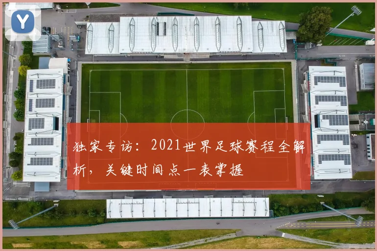 独家专访:2021世界足球赛程全解析,关键时间点一表掌握