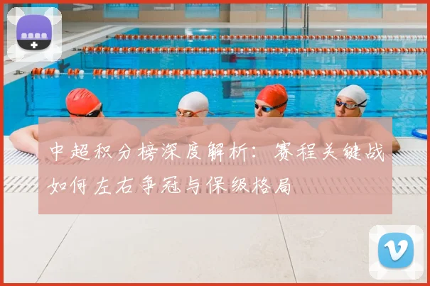 中超积分榜深度解析:赛程关键战如何左右争冠与保级格局