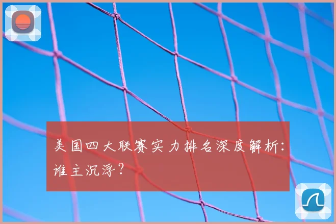 美国四大联赛实力排名深度解析：谁主沉浮？