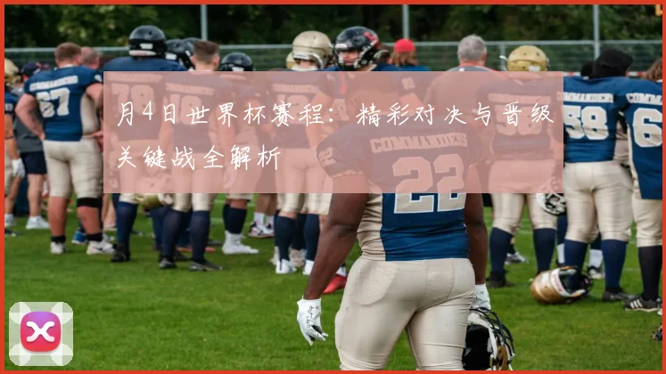 月4日世界杯赛程:精彩对决与晋级关键战全解析