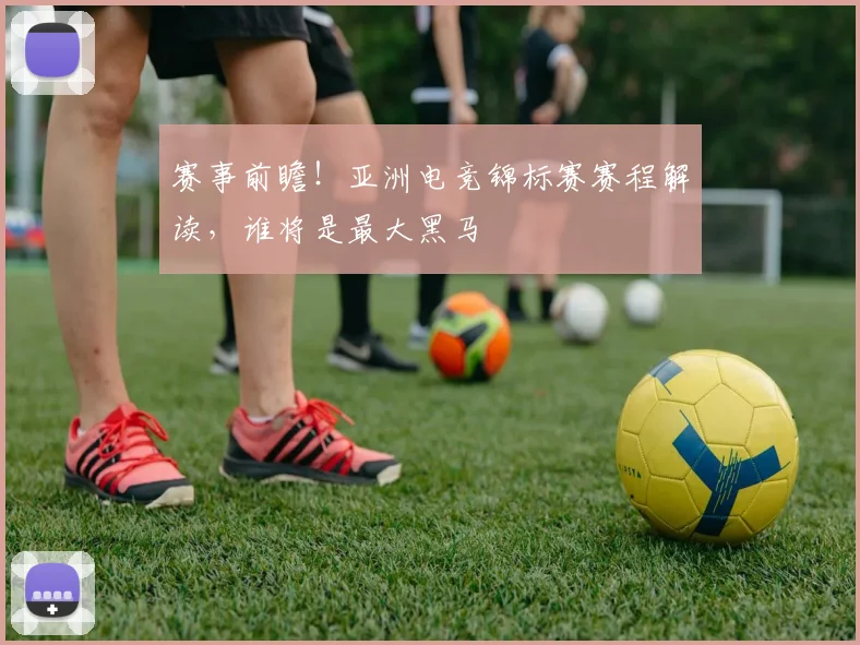 赛事前瞻！亚洲电竞锦标赛赛程解读，谁将是最大黑马