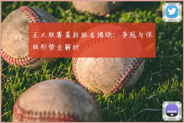 五大联赛最新排名揭晓：争冠与保级形势全解析